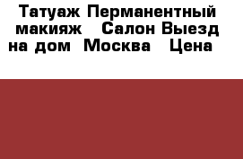 Татуаж/Перманентный макияж . Салон/Выезд на дом. Москва › Цена ­ 2 000 - Московская обл., Москва г. Медицина, красота и здоровье » Косметические услуги   . Московская обл.